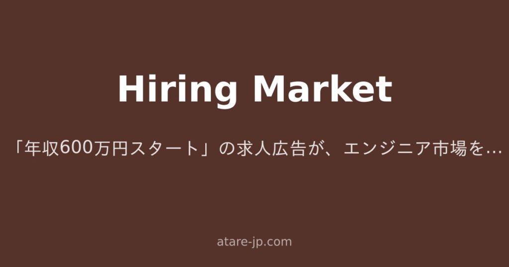 「年収600万円スタート」の求人広告が、エンジニア市場をじわじわ壊している話