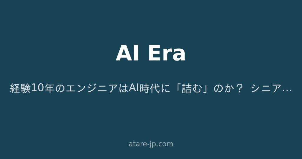 経験10年のエンジニアはAI時代に「詰む」のか？ シニアの価値を本気で考えてみた