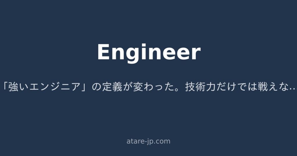 「強いエンジニア」の定義が変わった。技術力だけでは戦えない時代の話