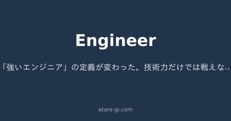 「強いエンジニア」の定義が変わった。技術力だけでは戦えない時代の話